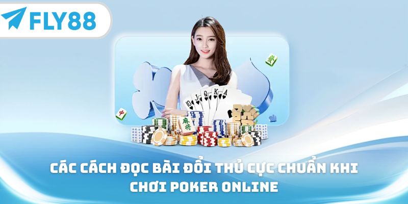 Các cách đọc bài đổi thủ cực chuẩn khi chơi poker online