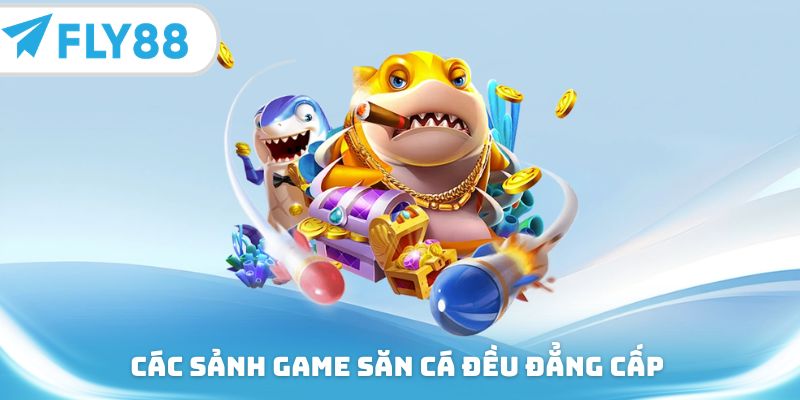 Các sảnh game săn cá đều đẳng cấp