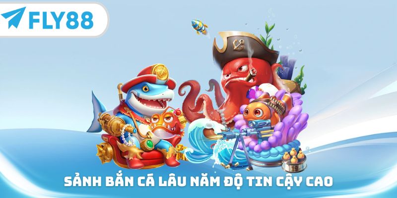 Sảnh bắn cá lâu năm độ tin cậy cao