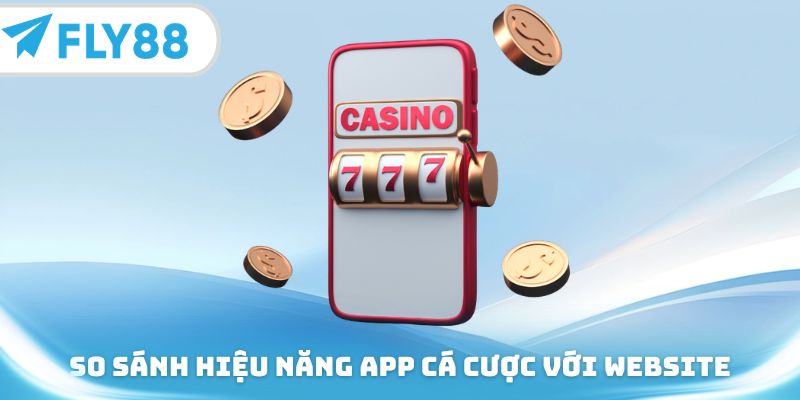 So sánh hiệu năng app cá cược với website